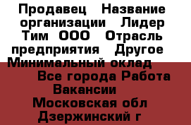 Продавец › Название организации ­ Лидер Тим, ООО › Отрасль предприятия ­ Другое › Минимальный оклад ­ 26 000 - Все города Работа » Вакансии   . Московская обл.,Дзержинский г.